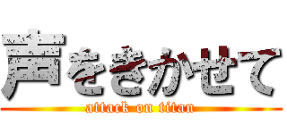 声をきかせて (attack on titan)