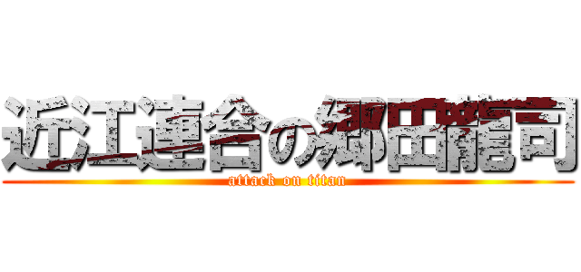 近江連合の郷田龍司 (attack on titan)