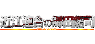 近江連合の郷田龍司 (attack on titan)