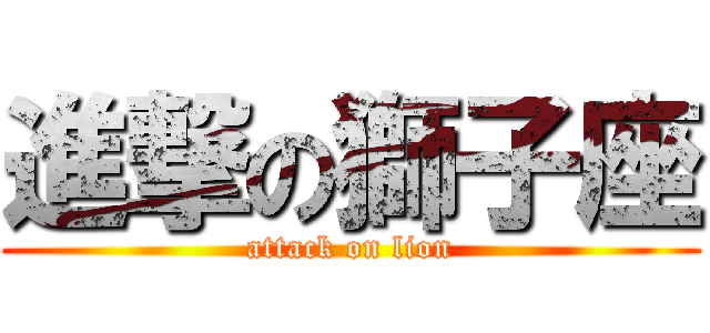 進撃の獅子座 (attack on lion)