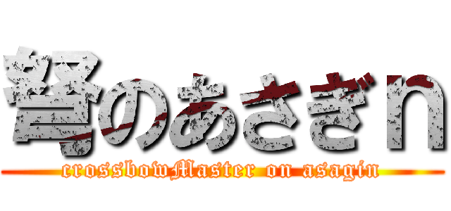 弩のあさぎｎ (crossbowMaster on asagin)