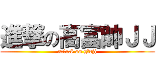 進撃の高富帥ＪＪ (attack on gfsjj)