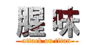 腥 味 (attack on titan)