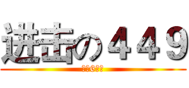进击の４４９ (铿锵6人组)