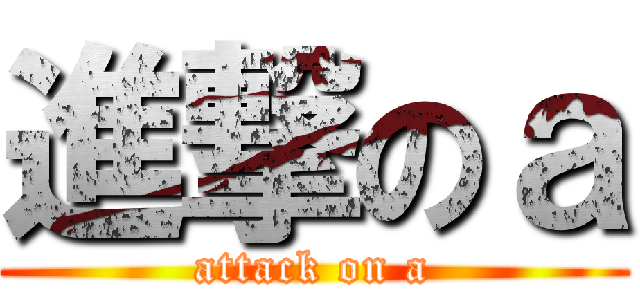 進撃のａ (attack on a)