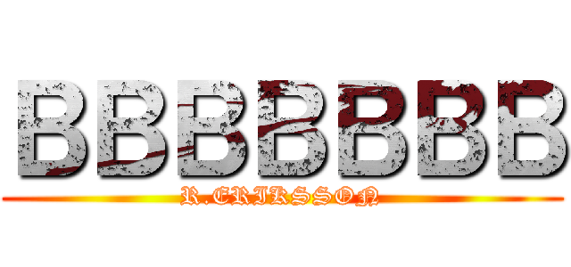 ＢＢＢＢＢＢＢ (R.ERIKSSON)