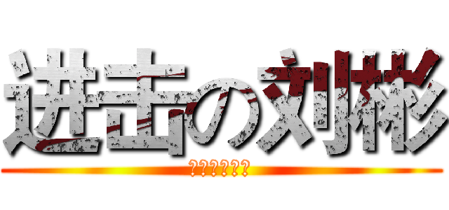 进击の刘彬 (花季、莫浅忆)
