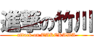 進撃の竹川 (attack on TAKEKAWA)