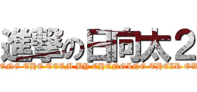 進撃の日向太２ (CHENG THE TEEM BY CHENGING THEIR OWN)
