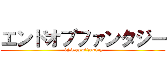 エンドオブファンタジー ( 12 days of destiny)