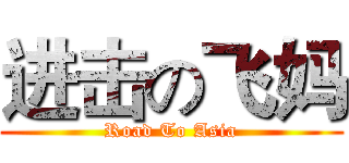 进击の飞妈 (Road To Asia)
