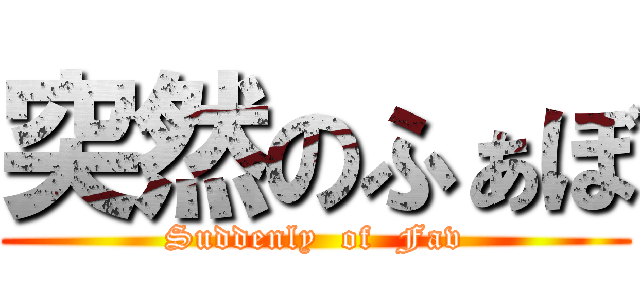 突然のふぁぼ (Suddenly  of  Fav)