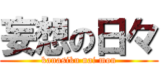 妄想の日々 (kanasiku nai mon)