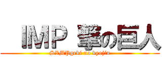  ＩＭＰ 撃の巨人 (SIMPgeki no kyojin)