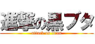 進撃の黒ブタ (attack on titan)