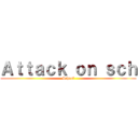 Ａｔｔａｃｋ ｏｎ ｓｃｈ (School)
