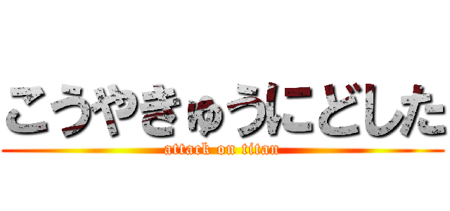 こうやきゅうにどした (attack on titan)
