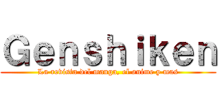 Ｇｅｎｓｈｉｋｅｎ (La revista del manga, el anime y mas)