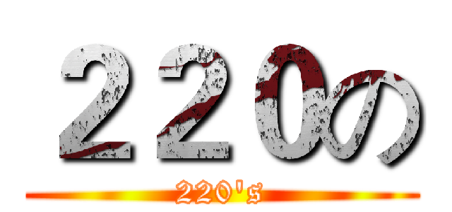 ２２０の (220's)