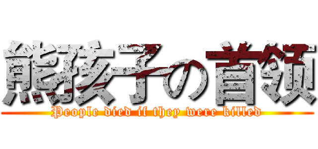 熊孩子の首领 (People died if they were killed)
