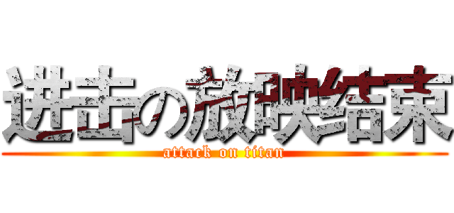 进击の放映结束 (attack on titan)