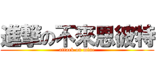 進撃の不來恩彼特 (attack on mine)