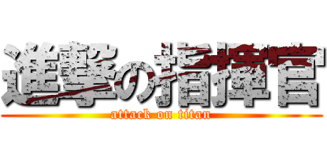 進撃の指揮官 (attack on titan)