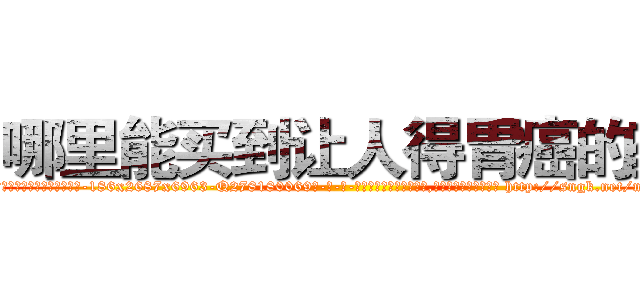 哪里能买到让人得胃癌的药 (哪里能买到让人得胃癌的药【电-186x2687x6963-Q278180069元-吉-药-业】我们做的是长期生意,靠的是老客户长期支持 http://sngk.net/mNpkn9
)