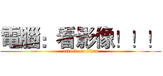 電腦：看影像！！！ (attack on titan)