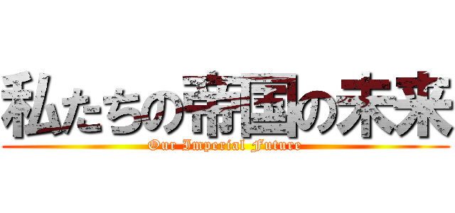 私たちの帝国の未来 (Our Imperial Future)