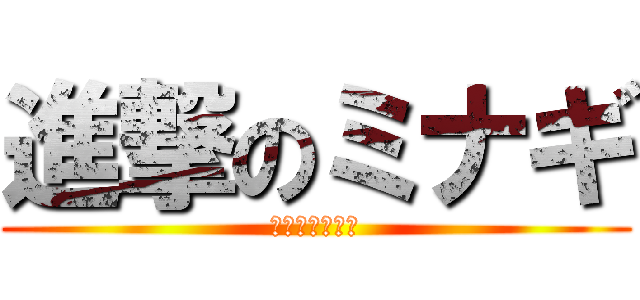 進撃のミナギ (〜ミナギは紙〜)