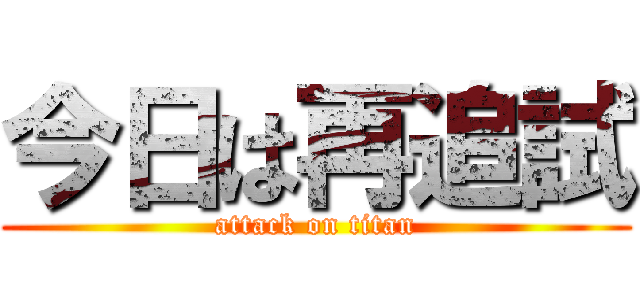 今日は再追試 (attack on titan)