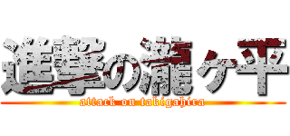 進撃の瀧ヶ平 (attack on takigahira)