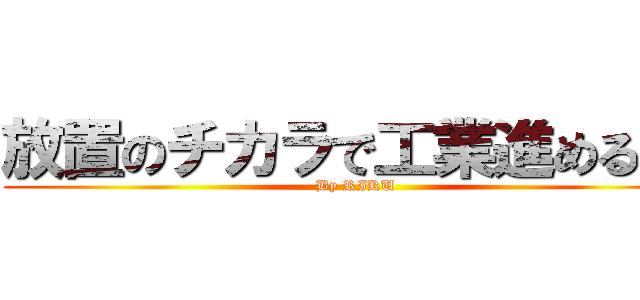 放置のチカラで工業進める！！ (By RIKU)