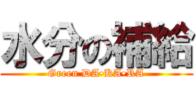 水分の補給 (Green DA•KA•RA)