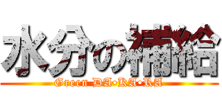 水分の補給 (Green DA•KA•RA)