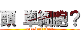 頭 単細胞？ (attack on titan)