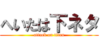 へいたは下ネタ (attack on titan)