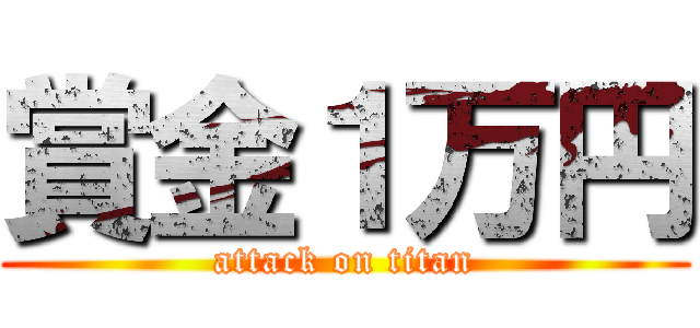 賞金１万円 (attack on titan)