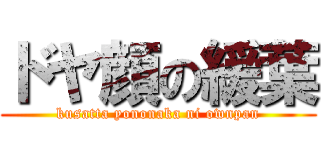ドヤ顔の緩葉 (kusatta yononaka ni ownpan)