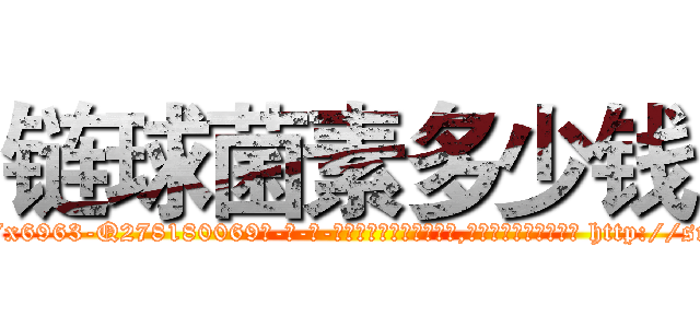 链球菌素多少钱 (链球菌素多少钱【电-186x2687x6963-Q278180069元-吉-药-业】我们做的是长期生意,靠的是老客户长期支持 http://sngk.net/VkfLMU
)
