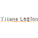 Ｔｉｔａｎｓ Ｌｅｇｉｏｎ (Maintenance)