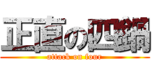 正直の四鍋 (attack on four)