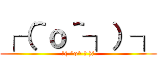 ┌（＾ｏ＾┐）┐ (└( ^o^ ┘ )┘)