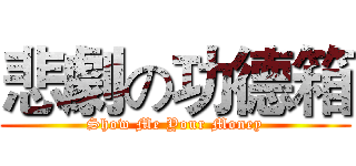悲劇の功德箱 (Show Me Your Money)