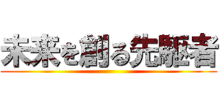 未来を創る先駆者 ()