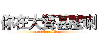 你在大聲甚麼喇 (attack on titan)