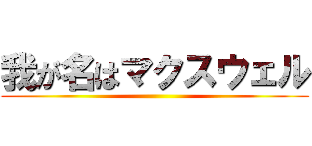 我が名はマクスウェル ()