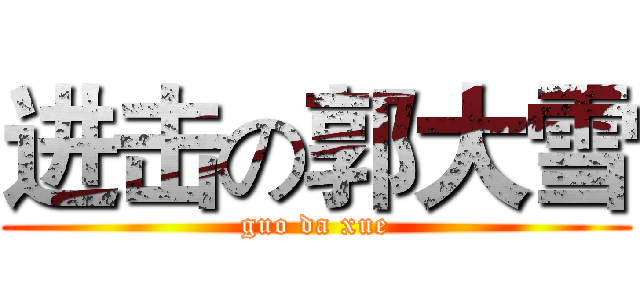 进击の郭大雪 (guo da xue)