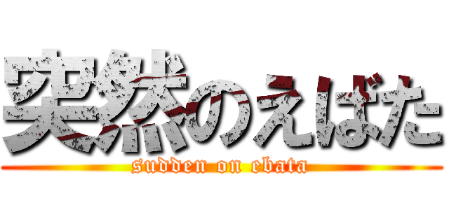 突然のえばた (sudden on ebata)